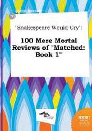 Shakespeare Would Cry: 100 Mere Mortal Reviews of Matched: Book 1 de Daniel Seeding