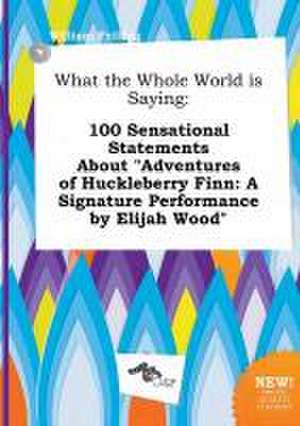 What the Whole World Is Saying: 100 Sensational Statements about Adventures of Huckleberry Finn: A Signature Performance by Elijah Wood de William Frilling