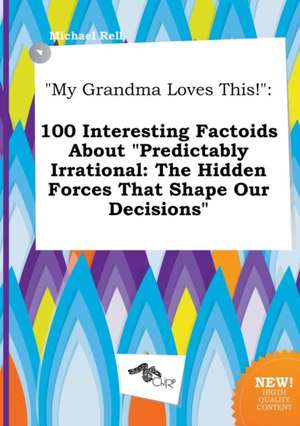 My Grandma Loves This!: 100 Interesting Factoids about Predictably Irrational: The Hidden Forces That Shape Our Decisions de Michael Rell