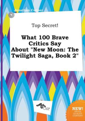 Top Secret! What 100 Brave Critics Say about New Moon: The Twilight Saga, Book 2 de Jonathan Capper