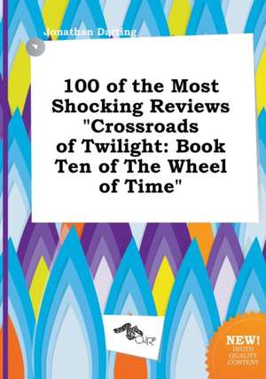 100 of the Most Shocking Reviews Crossroads of Twilight: Book Ten of the Wheel of Time de Jonathan Darting