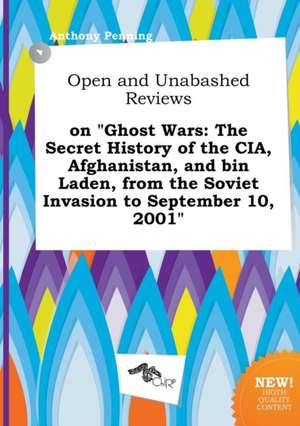 Open and Unabashed Reviews on Ghost Wars: The Secret History of the CIA, Afghanistan, and Bin Laden, from the Soviet Invasion to September 10, 2001 de Anthony Penning