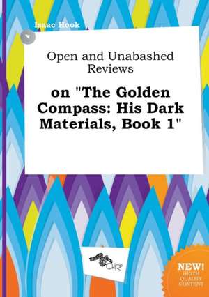 Open and Unabashed Reviews on the Golden Compass: His Dark Materials, Book 1 de Isaac Hook