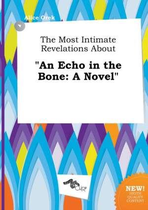 The Most Intimate Revelations about an Echo in the Bone de Alice Orek