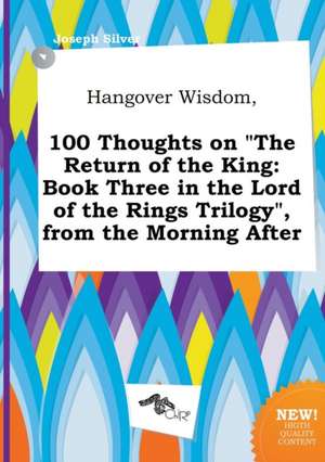 Hangover Wisdom, 100 Thoughts on the Return of the King: Book Three in the Lord of the Rings Trilogy, from the Morning After de Joseph Silver