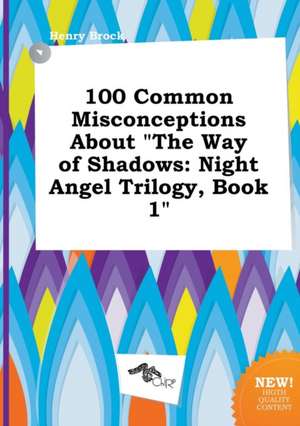 100 Common Misconceptions about the Way of Shadows: Night Angel Trilogy, Book 1 de Henry Brock