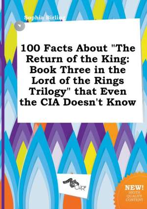 100 Facts about the Return of the King: Book Three in the Lord of the Rings Trilogy That Even the CIA Doesn't Know de Sophia Birling