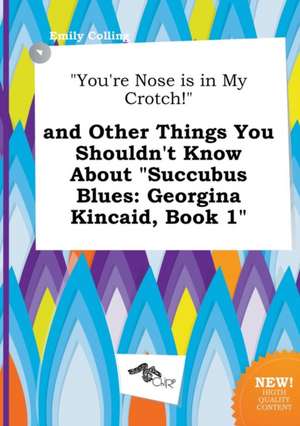 You're Nose Is in My Crotch! and Other Things You Shouldn't Know about Succubus Blues: Georgina Kincaid, Book 1 de Emily Colling