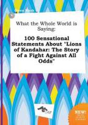 What the Whole World Is Saying: 100 Sensational Statements about Lions of Kandahar: The Story of a Fight Against All Odds de Owen Hook