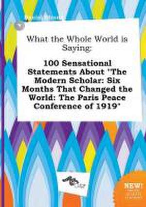 What the Whole World Is Saying: 100 Sensational Statements about the Modern Scholar: Six Months That Changed the World: The Paris Peace Conference of de Daniel Strong