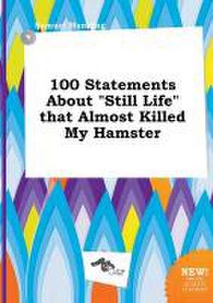 100 Statements about Still Life That Almost Killed My Hamster de Samuel Manning