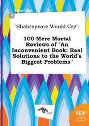 Shakespeare Would Cry: 100 Mere Mortal Reviews of an Inconvenient Book: Real Solutions to the World's Biggest Problems de Luke Root