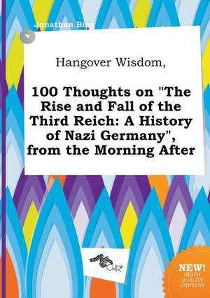 Hangover Wisdom, 100 Thoughts on the Rise and Fall of the Third Reich: A History of Nazi Germany, from the Morning After de Jonathan Bing