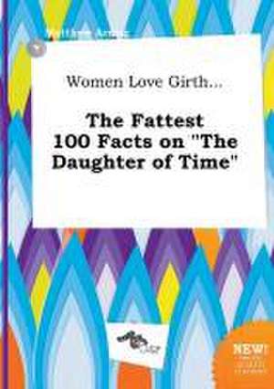 Women Love Girth... the Fattest 100 Facts on the Daughter of Time de Matthew Arring