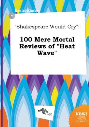 Shakespeare Would Cry: 100 Mere Mortal Reviews of Heat Wave de Daniel Kimber