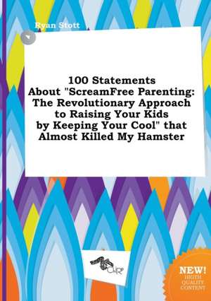 100 Statements about Screamfree Parenting: The Revolutionary Approach to Raising Your Kids by Keeping Your Cool That Almost Killed My Hamster de Ryan Stott