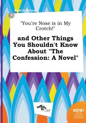 You're Nose Is in My Crotch! and Other Things You Shouldn't Know about the Confession de Austin Kemp