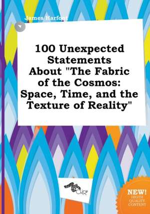 100 Unexpected Statements about the Fabric of the Cosmos: Space, Time, and the Texture of Reality de James Harfoot