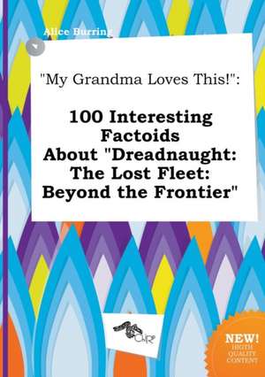 My Grandma Loves This!: 100 Interesting Factoids about Dreadnaught: The Lost Fleet: Beyond the Frontier de Alice Burring