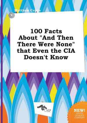 100 Facts about and Then There Were None That Even the CIA Doesn't Know de Matthew Capps