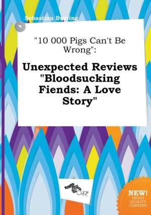 10 000 Pigs Can't Be Wrong: Unexpected Reviews Bloodsucking Fiends: A Love Story de Sebastian Burring