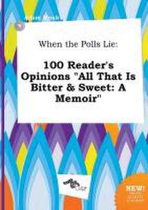 When the Polls Lie: 100 Reader's Opinions All That Is Bitter & Sweet: A Memoir de Adam Monk