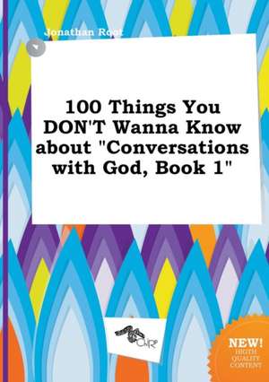 100 Things You Don't Wanna Know about Conversations with God, Book 1 de Jonathan Root