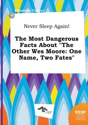 Never Sleep Again! the Most Dangerous Facts about the Other Wes Moore: One Name, Two Fates de Elizabeth Capper