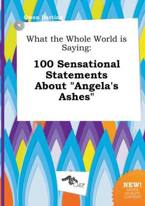 What the Whole World Is Saying: 100 Sensational Statements about Angela's Ashes de Owen Darting