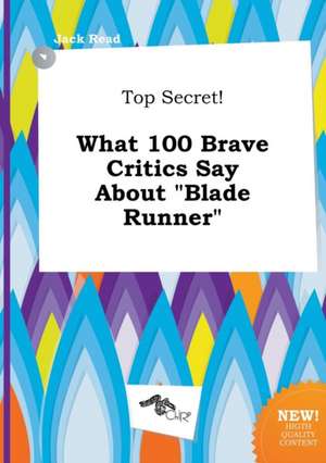 Top Secret! What 100 Brave Critics Say about Blade Runner de Jack Read