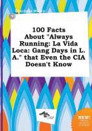 100 Facts about Always Running: La Vida Loca: Gang Days in L.A. That Even the CIA Doesn't Know de Charlotte Maxey