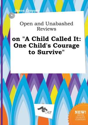 Open and Unabashed Reviews on a Child Called It: One Child's Courage to Survive de Jason Cropper