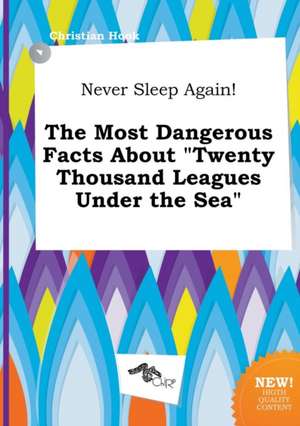 Never Sleep Again! the Most Dangerous Facts about Twenty Thousand Leagues Under the Sea de Christian Hook