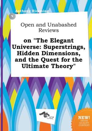 Open and Unabashed Reviews on the Elegant Universe: Superstrings, Hidden Dimensions, and the Quest for the Ultimate Theory de Anthony Rimming