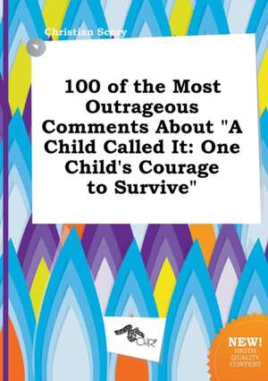 100 of the Most Outrageous Comments about a Child Called It: One Child's Courage to Survive de Christian Scory