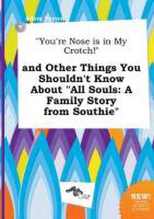 You're Nose Is in My Crotch! and Other Things You Shouldn't Know about All Souls: A Family Story from Southie de Adam Payne