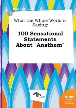 What the Whole World Is Saying: 100 Sensational Statements about Anathem de Matthew Scory