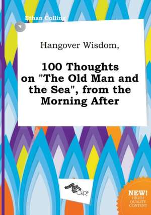 Hangover Wisdom, 100 Thoughts on the Old Man and the Sea, from the Morning After de Ethan Colling