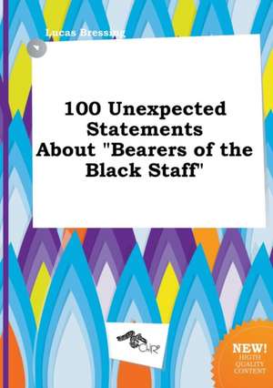 100 Unexpected Statements about Bearers of the Black Staff de Lucas Bressing