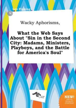 Wacky Aphorisms, What the Web Says about Sin in the Second City: Madams, Ministers, Playboys, and the Battle for America's Soul de Leo Finning