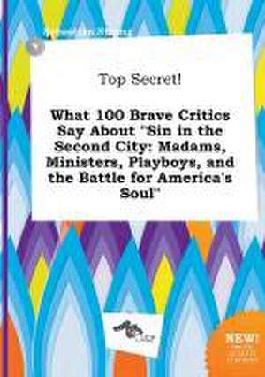 Top Secret! What 100 Brave Critics Say about Sin in the Second City: Madams, Ministers, Playboys, and the Battle for America's Soul de Sebastian Strong