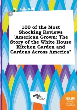 100 of the Most Shocking Reviews American Grown: The Story of the White House Kitchen Garden and Gardens Across America de Charlotte Rell