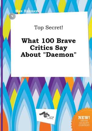 Top Secret! What 100 Brave Critics Say about Daemon de Max Hannay