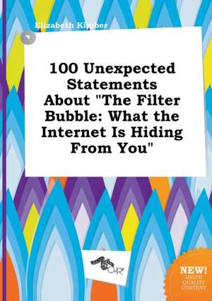 100 Unexpected Statements about the Filter Bubble: What the Internet Is Hiding from You de Elizabeth Kimber