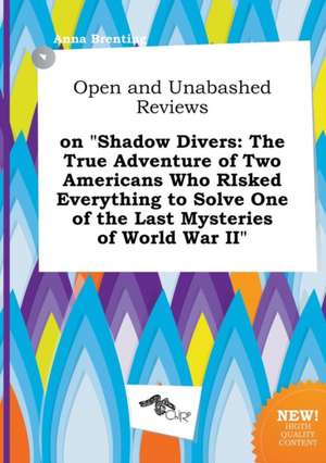 Open and Unabashed Reviews on Shadow Divers: The True Adventure of Two Americans Who Risked Everything to Solve One of the Last Mysteries of World Wa de Anna Brenting