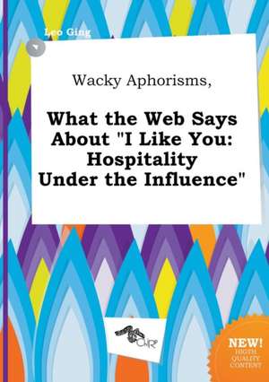 Wacky Aphorisms, What the Web Says about I Like You: Hospitality Under the Influence de Leo Ging