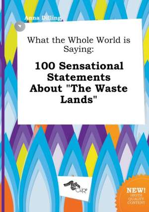 What the Whole World Is Saying: 100 Sensational Statements about the Waste Lands de Anna Dilling