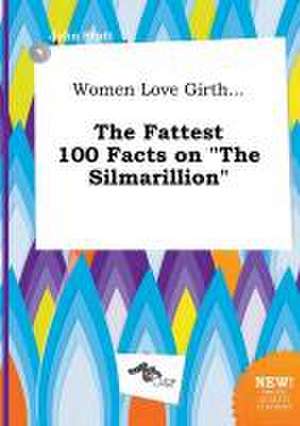 Women Love Girth... the Fattest 100 Facts on the Silmarillion de John Stott