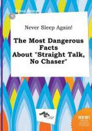 Never Sleep Again! the Most Dangerous Facts about Straight Talk, No Chaser de Ethan Kemp