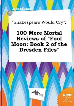 Shakespeare Would Cry: 100 Mere Mortal Reviews of Fool Moon: Book 2 of the Dresden Files de Jack Seeding